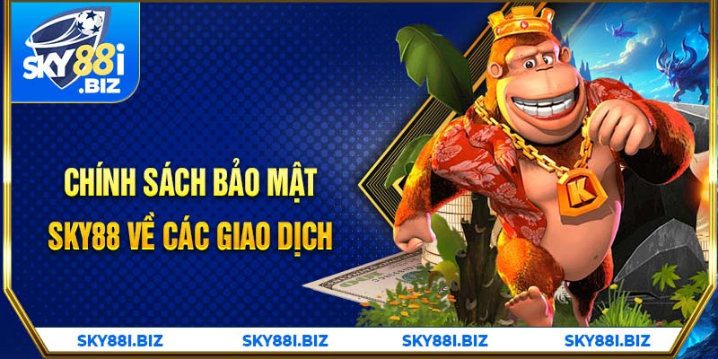 Chính sách bảo mật Sky88 về các giao dịch