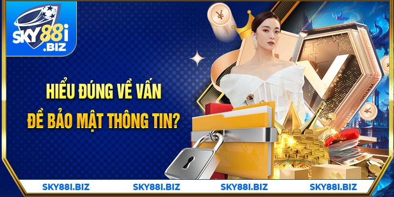 Hiểu đúng vấn đề bảo mật thông tin?