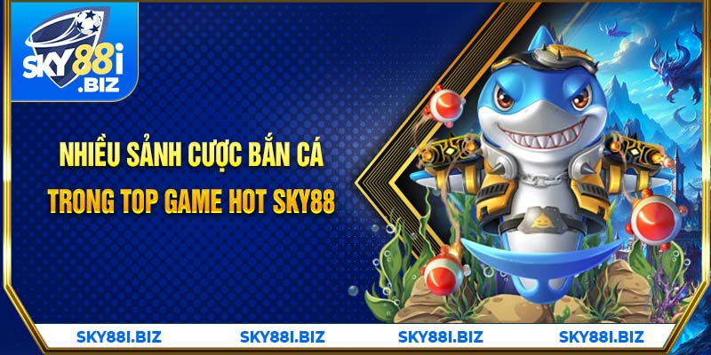 Nhiều sảnh cược bắn cá trong top game hot Sky88