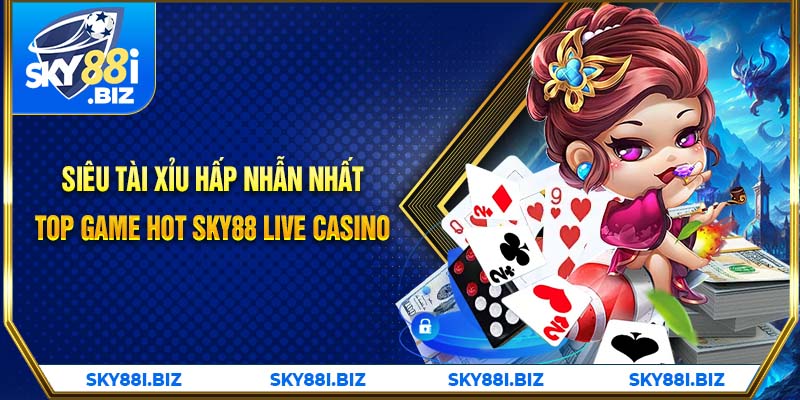 Siêu tài xỉu hấp dẫn nhất top game hot Sky88 live casino