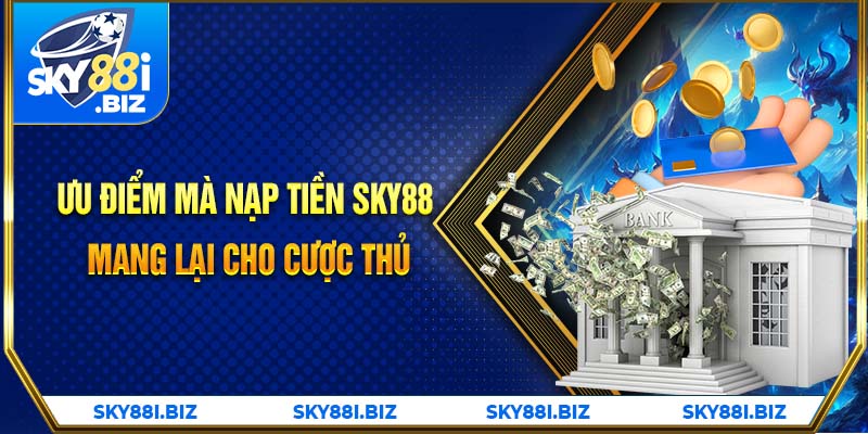 Ưu điểm mà nạp tiền Sky88 mang lại cho cược thủ