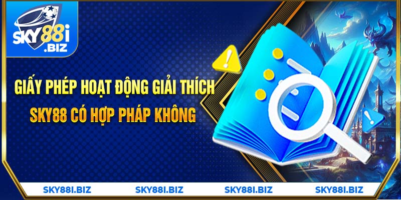 Giấy phép hoạt động giải thích Sky88 có hợp pháp không?