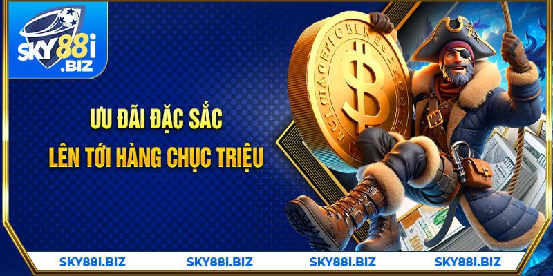 Ưu đãi đặc sắc lên tới hàng chục triệu